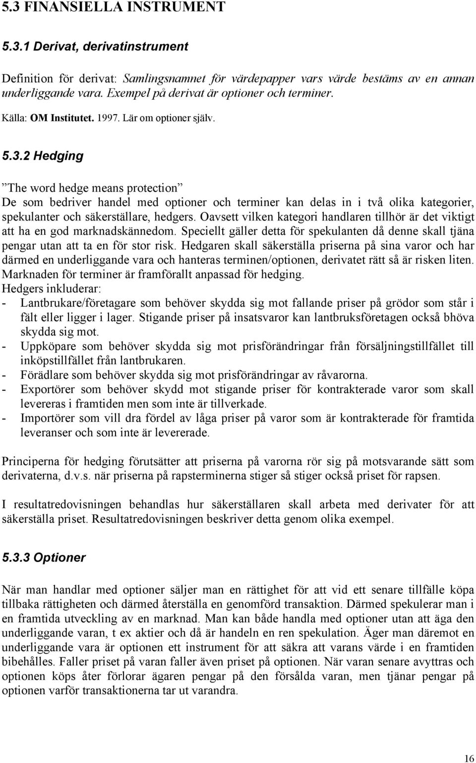 2 Hedging The word hedge means protection De som bedriver handel med optioner och terminer kan delas in i två olika kategorier, spekulanter och säkerställare, hedgers.