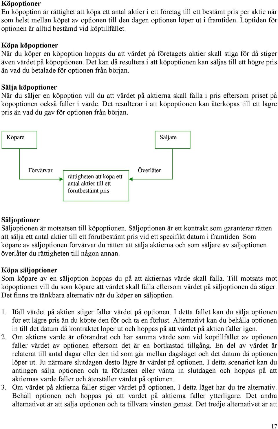 Det kan då resultera i att köpoptionen kan säljas till ett högre pris än vad du betalade för optionen från början.