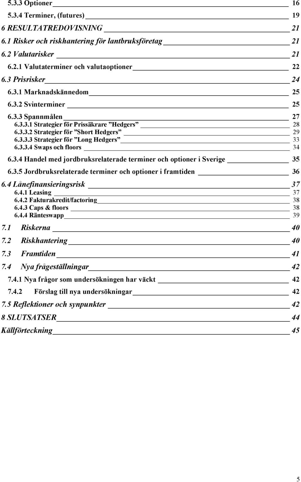 3.3.4 Swaps och floors 34 6.3.4 Handel med jordbruksrelaterade terminer och optioner i Sverige 35 6.3.5 Jordbruksrelaterade terminer och optioner i framtiden 36 6.4 Lånefinansieringsrisk 37 6.4.1 Leasing 37 6.