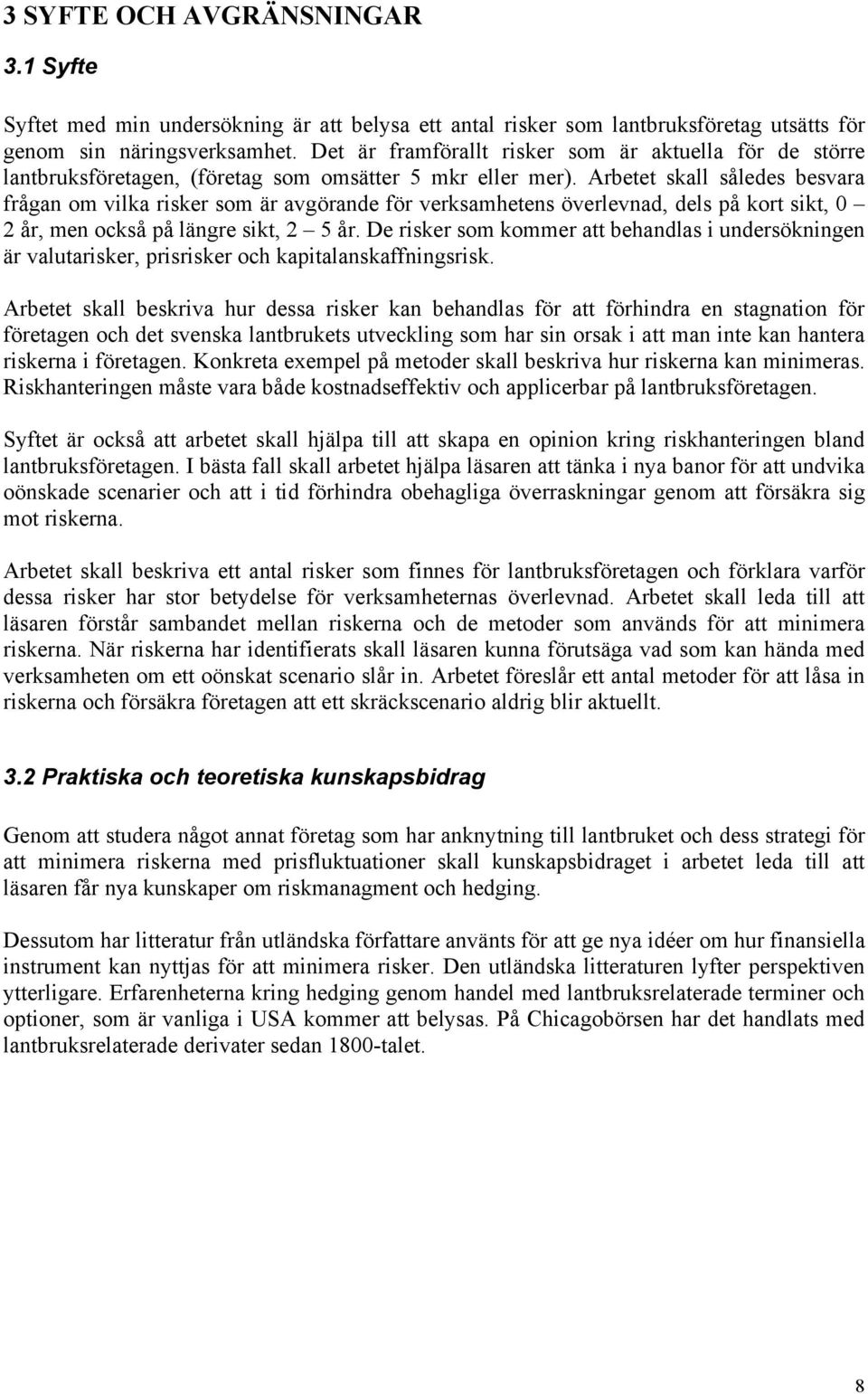 Arbetet skall således besvara frågan om vilka risker som är avgörande för verksamhetens överlevnad, dels på kort sikt, 0 2 år, men också på längre sikt, 2 5 år.