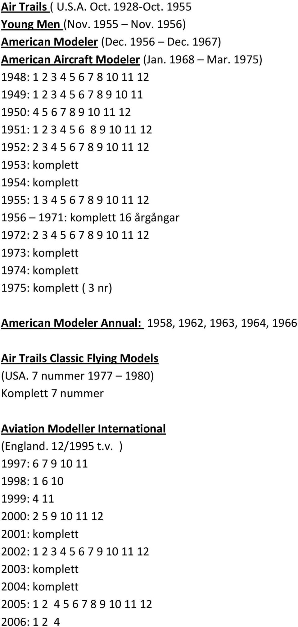 6 7 8 9 10 11 12 1956 1971: komplett 16 årgångar 1972: 2 3 4 5 6 7 8 9 10 11 12 1973: komplett 1974: komplett 1975: komplett ( 3 nr) American Modeler Annual: 1958, 1962, 1963, 1964, 1966 Air Trails