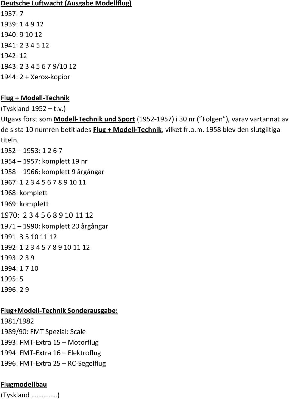 1952 1953: 1 2 6 7 1954 1957: komplett 19 nr 1958 1966: komplett 9 årgångar 1967: 1 2 3 4 5 6 7 8 9 10 11 1968: komplett 1969: komplett 1970: 2 3 4 5 6 8 9 10 11 12 1971 1990: komplett 20 årgångar