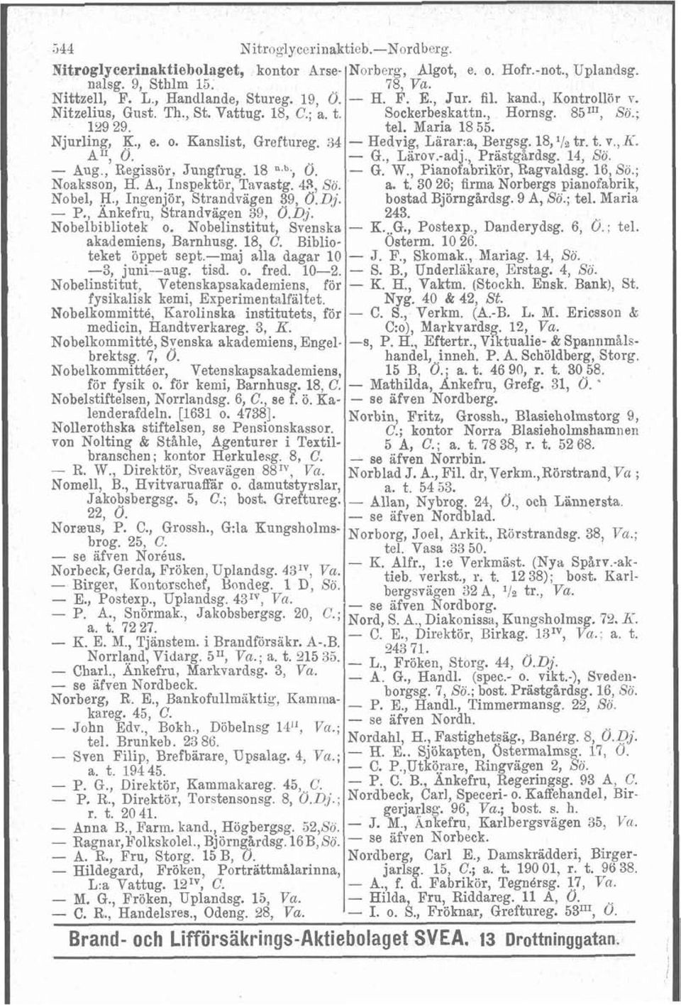 34 Hedvig, Larar a, Bergsg. 18,'/% tr. t. v., Ii. AIr, 0. - G., Larov.-adj., Prastgårdsg. 14, So. - Aug, Regissör, Jungfrug. 18 b., 0. - G. W., Pianofabrikör, Ragvaldsg. 16, So.; Noaksson, H. A., Inspektör, Tavastg.