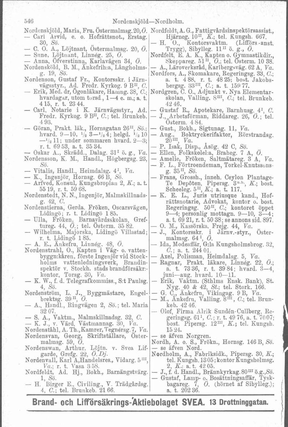 , - Anna, Öfverstinna, Karlavagen 34, Ö. Skeppareg. 51 II, Ö.; tel. dterm. 10 38. Nordensköld, B. M., Ankefrih:a, Långholms- - A., Läroverksrid, Karlbergsvag. 62 A, g. 19, Sö. Nordfors, A.