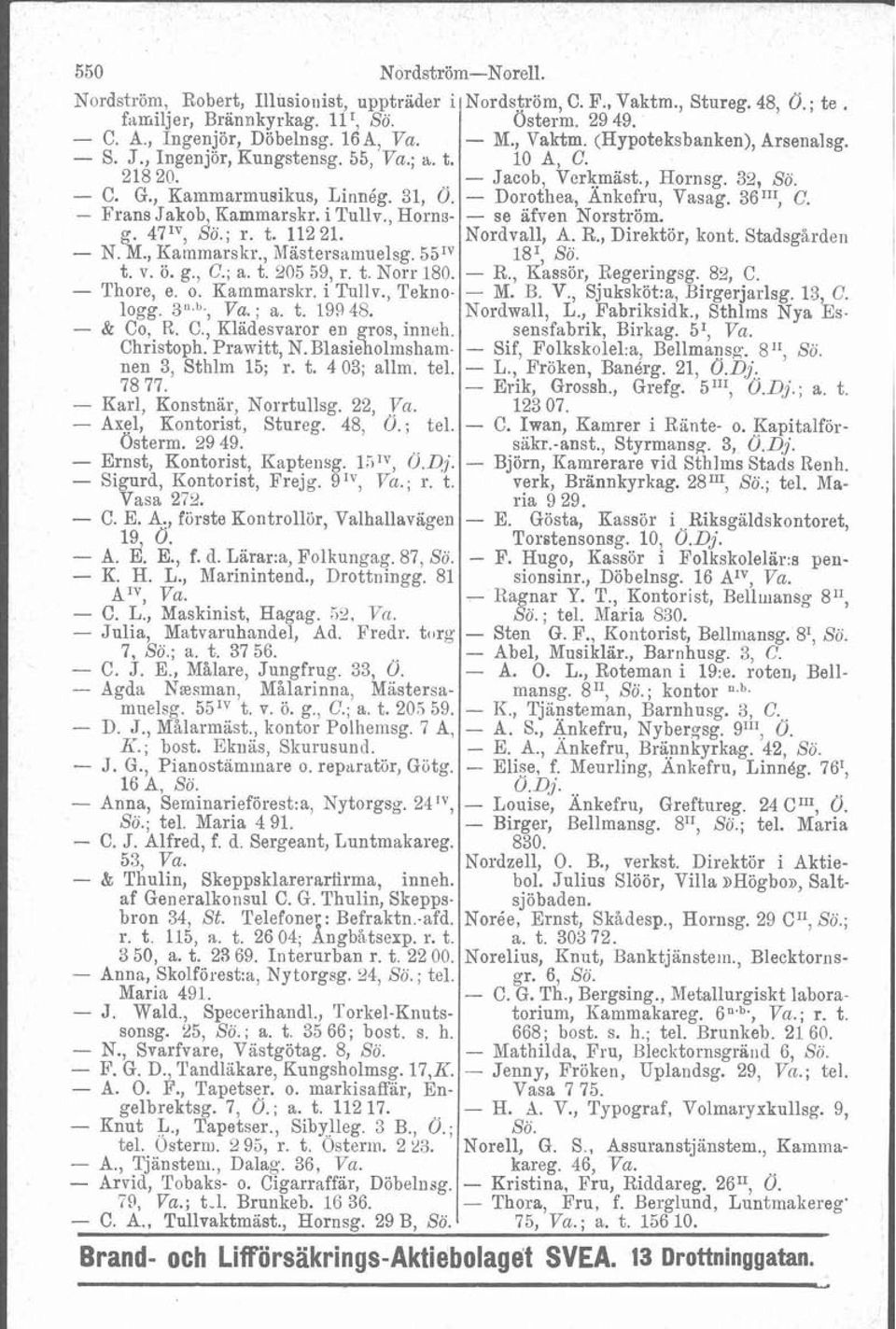 Dorothea, Ankefru, Vasag. 36"I, C. - Frans Jakob, Kammarskr. i Tullv., Horns- - se äfven Norström. g. 47IV, Sö.; r. t. 11221. Nordvall, A. R., Direktör, kont. Stadsgården - N. M., Kammarskr., Mastersamuelsg.