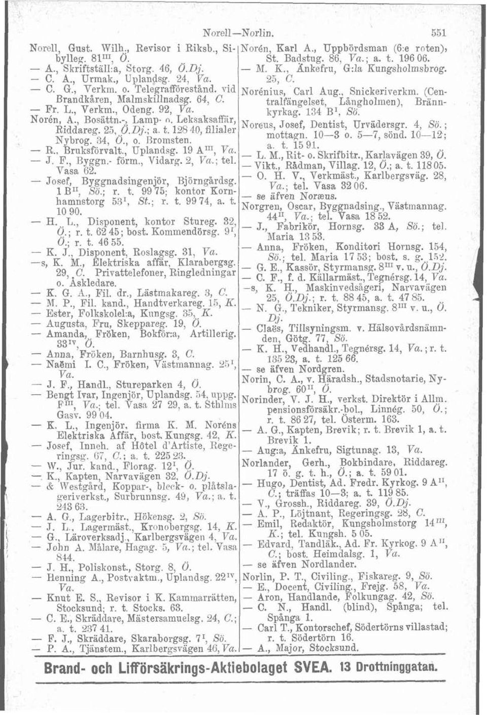 tralfangelset, Långholmen), Brann- - Fr. L., Verkm., Odeng. 92, kyrkag. 134 B', Sö. Norén, A., Bosattn - Lamp- n. Leksaksaffiir Riddareg. 23 '6 a, t, 128 filiale; Norws, Josef, Dentist, Urvädersgr.