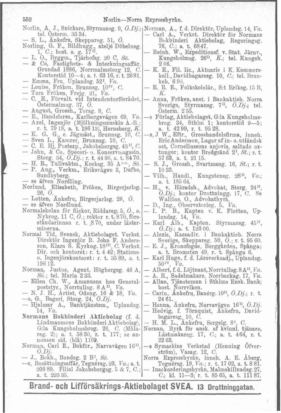 10'7, C. - Tora Freken, Frejg 21, - C...E., Fbrvalt. vid Intendenturförrådet, Ostermalmsg. 37, 0. - August, Grossh., Torsg. 8, C. - E., Handelsres.