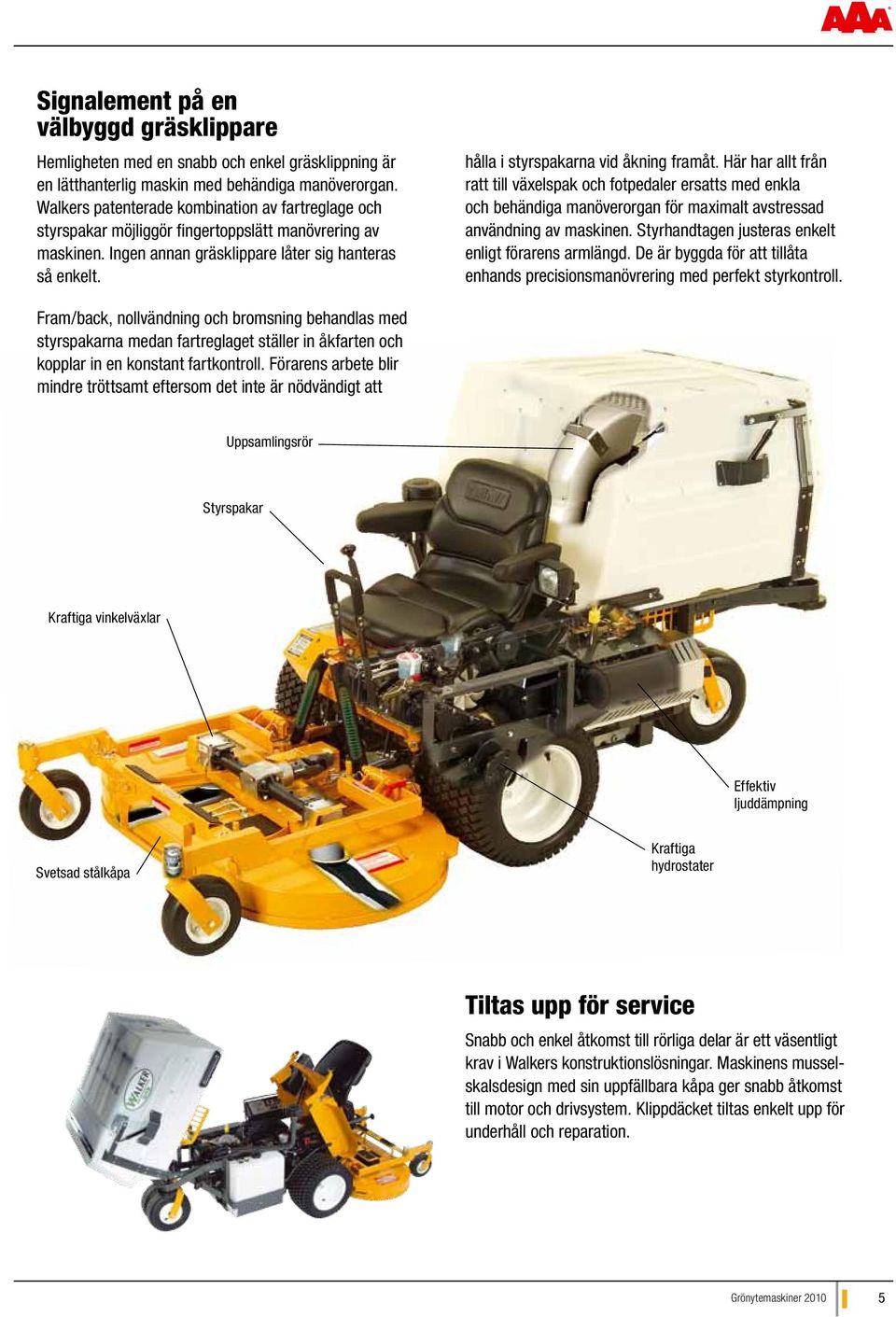 hålla i styrspakarna vid åkning framåt. Här har allt från ratt till växelspak och fotpedaler ersatts med enkla och behändiga manöverorgan för maximalt avstressad användning av maskinen.