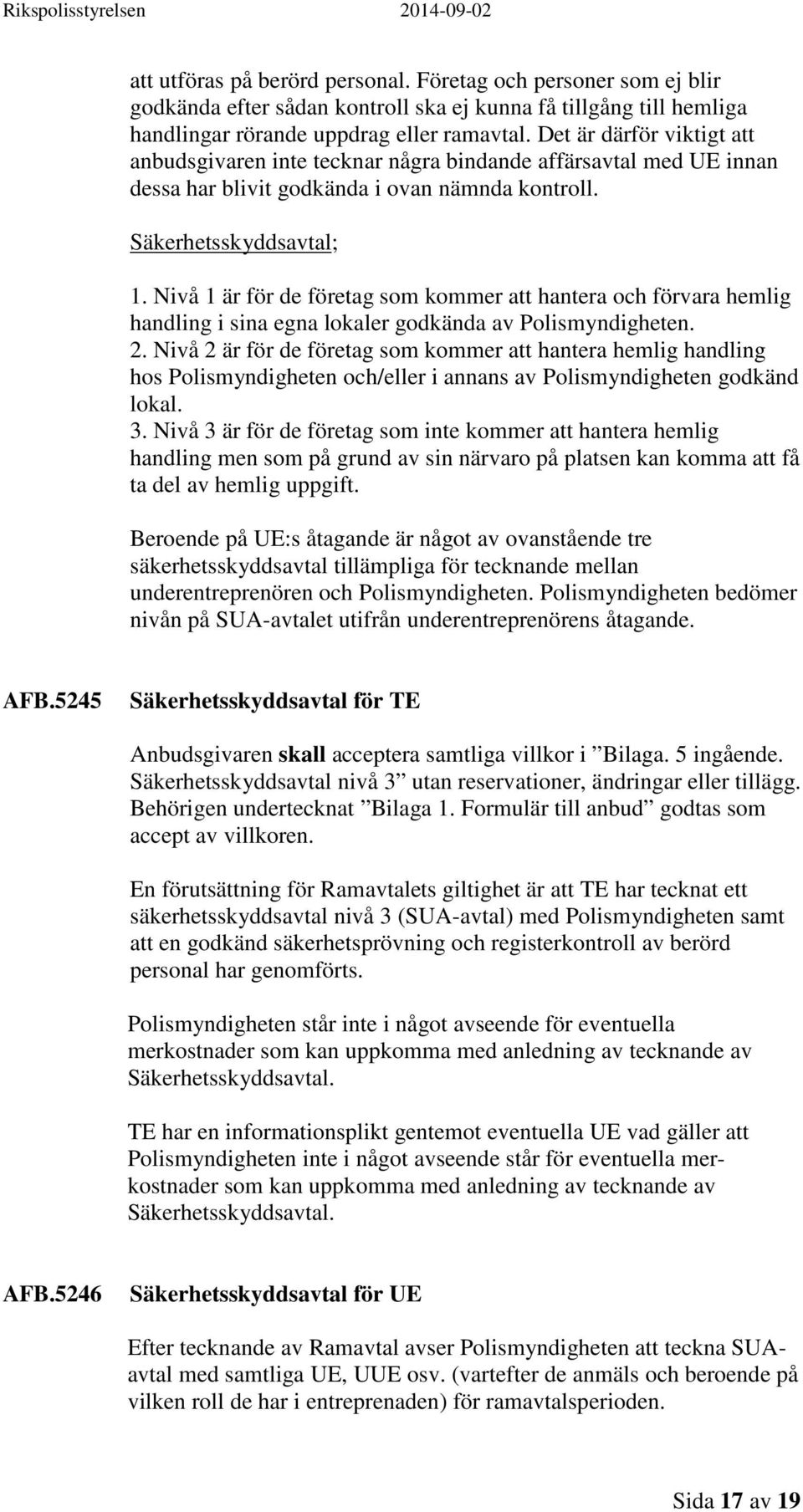 Nivå 1 är för de företag som kommer att hantera och förvara hemlig handling i sina egna lokaler godkända av Polismyndigheten. 2.