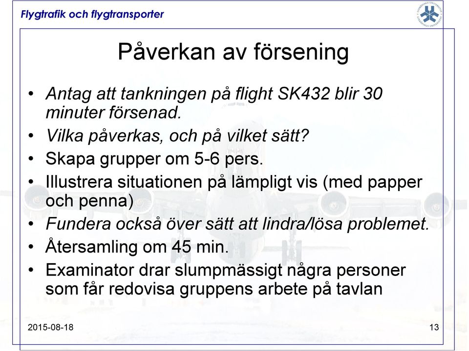 Illustrera situationen på lämpligt vis (med papper och penna) Fundera också över sätt att