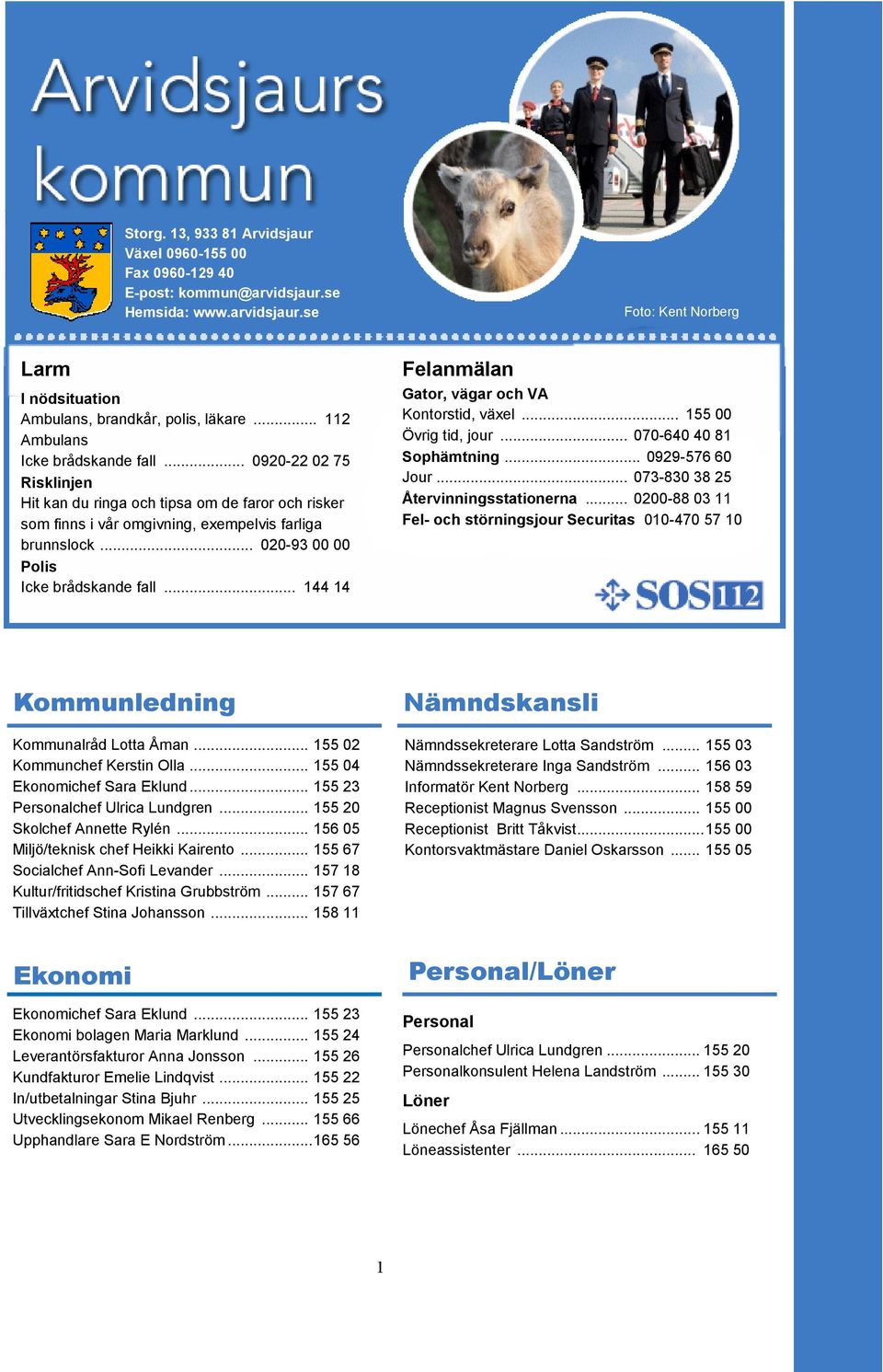 .. 020-93 00 00 Polis Icke brådskande fall... 144 14 Felanmälan Gator, vägar och VA Kontorstid, växel... 155 00 Övrig tid, jour... 070-640 40 81 Sophämtning... 0929-576 60 Jour.