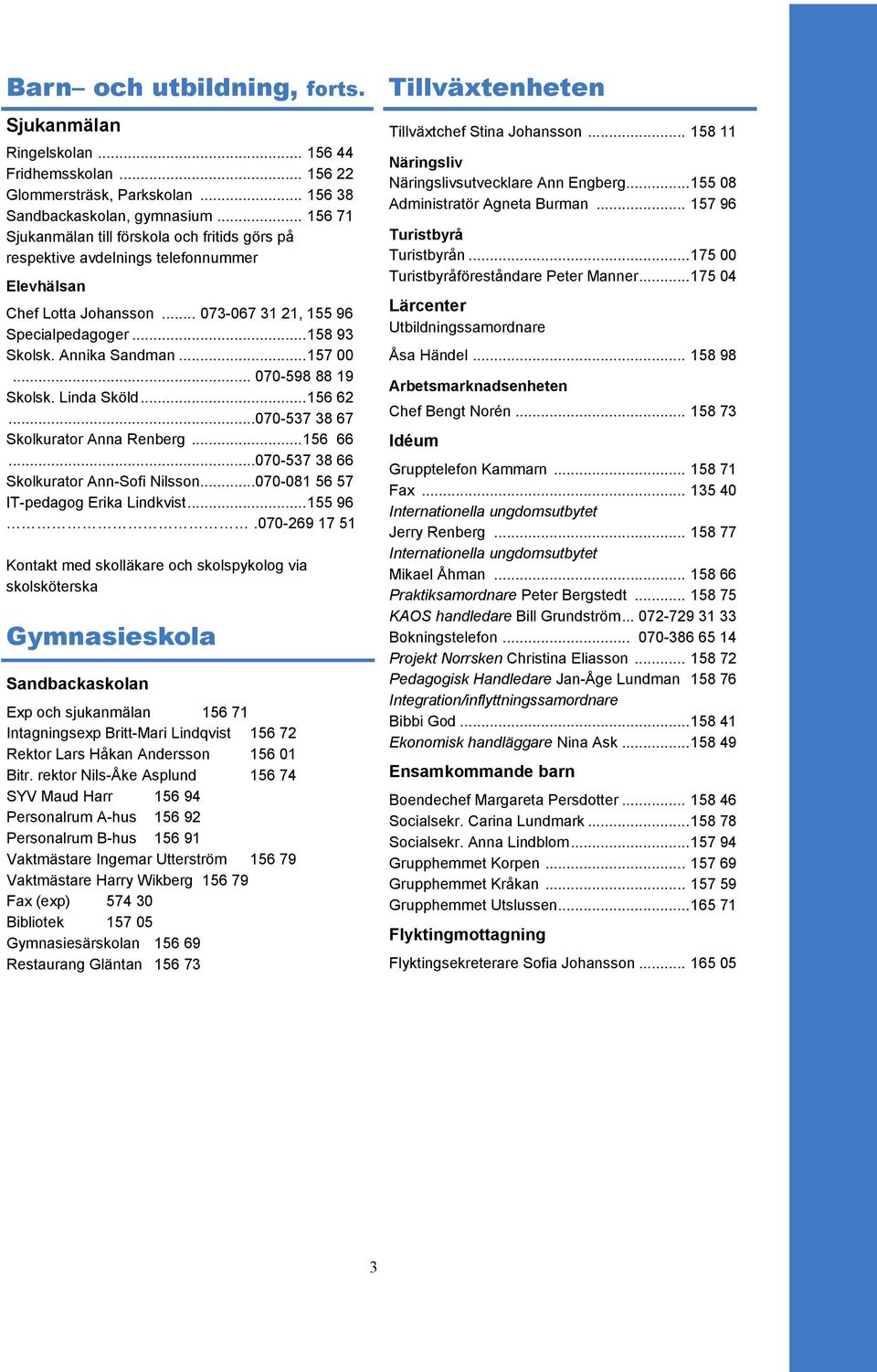 .. 157 00... 070-598 88 19 Skolsk. Linda Sköld... 156 62...070-537 38 67 Skolkurator Anna Renberg... 156 66...070-537 38 66 Skolkurator Ann-Sofi Nilsson...070-081 56 57 IT-pedagog Erika Lindkvist.