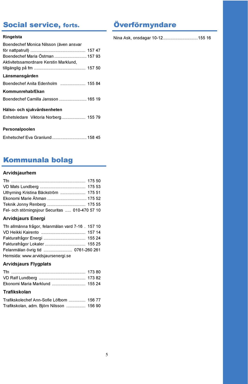 .. 155 16 Hälso- och sjukvårdsenheten Enhetsledare Viktoria Norberg... 155 79 Personalpoolen Enhetschef Eva Granlund... 158 45 Kommunala bolag Arvidsjaurhem Tfn... 175 50 VD Mats Lundberg.