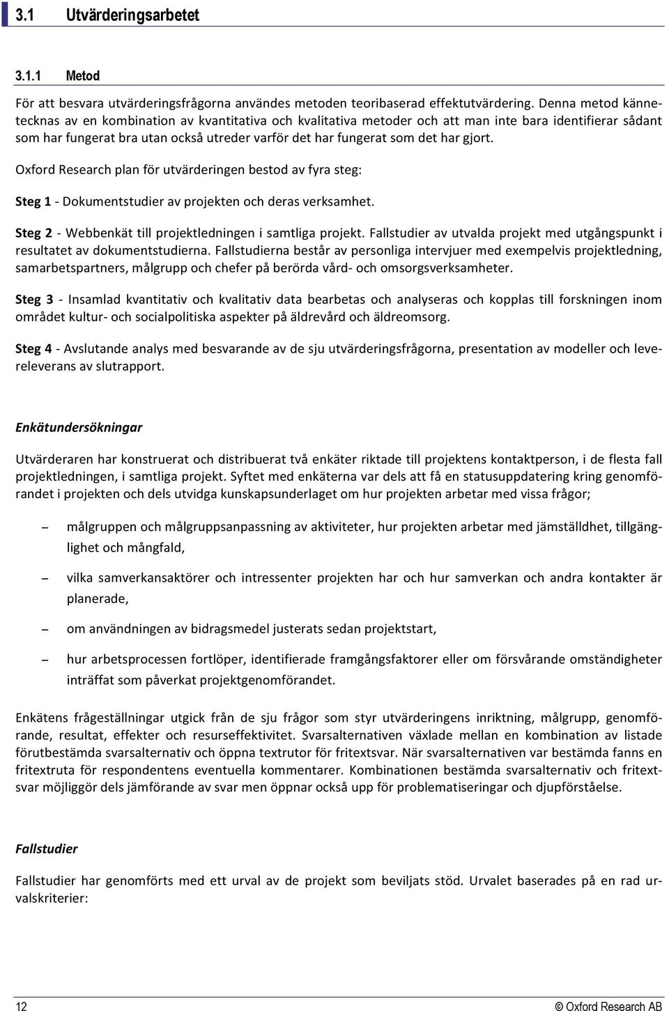 har gjort. Oxford Research plan för utvärderingen bestod av fyra steg: Steg 1 - Dokumentstudier av projekten och deras verksamhet. Steg 2 - Webbenkät till projektledningen i samtliga projekt.