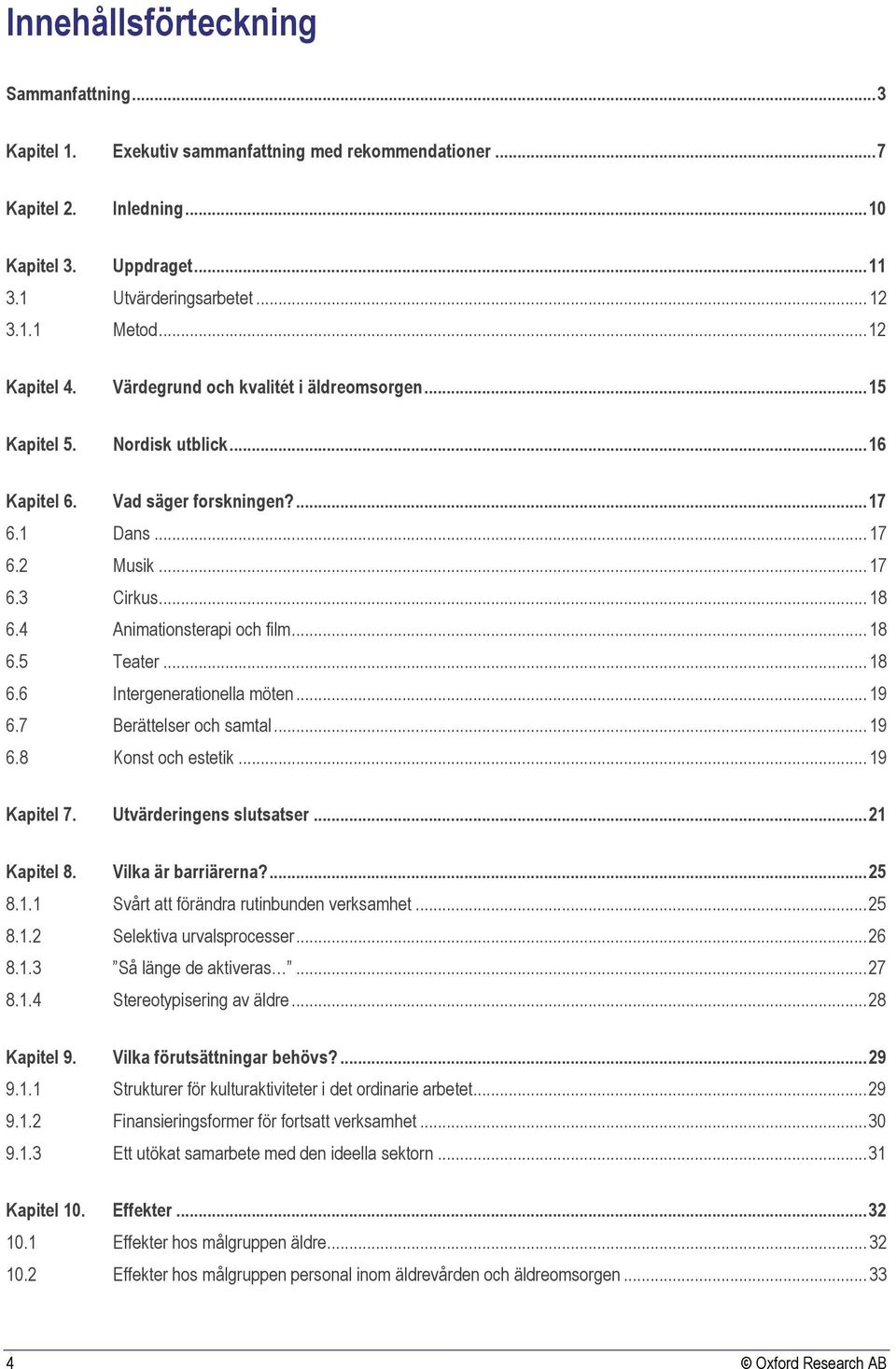 4 Animationsterapi och film... 18 6.5 Teater... 18 6.6 Intergenerationella möten... 19 6.7 Berättelser och samtal... 19 6.8 Konst och estetik... 19 Kapitel 7. Utvärderingens slutsatser... 21 Kapitel 8.