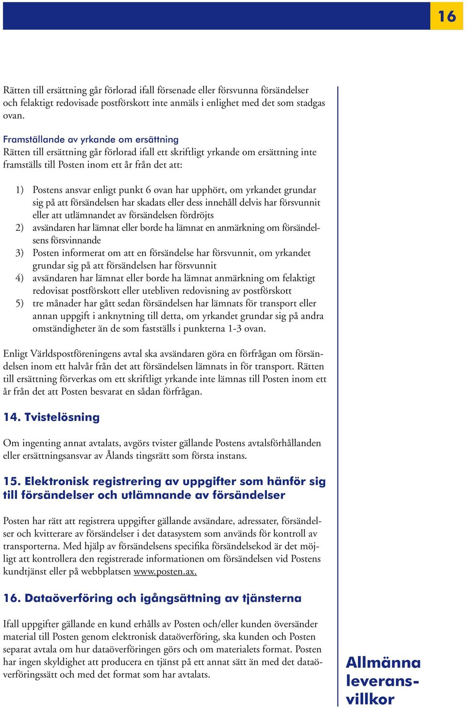 punkt 6 ovan har upphört, om yrkandet grundar sig på att försändelsen har skadats eller dess innehåll delvis har försvunnit eller att utlämnandet av försändelsen fördröjts 2) avsändaren har lämnat