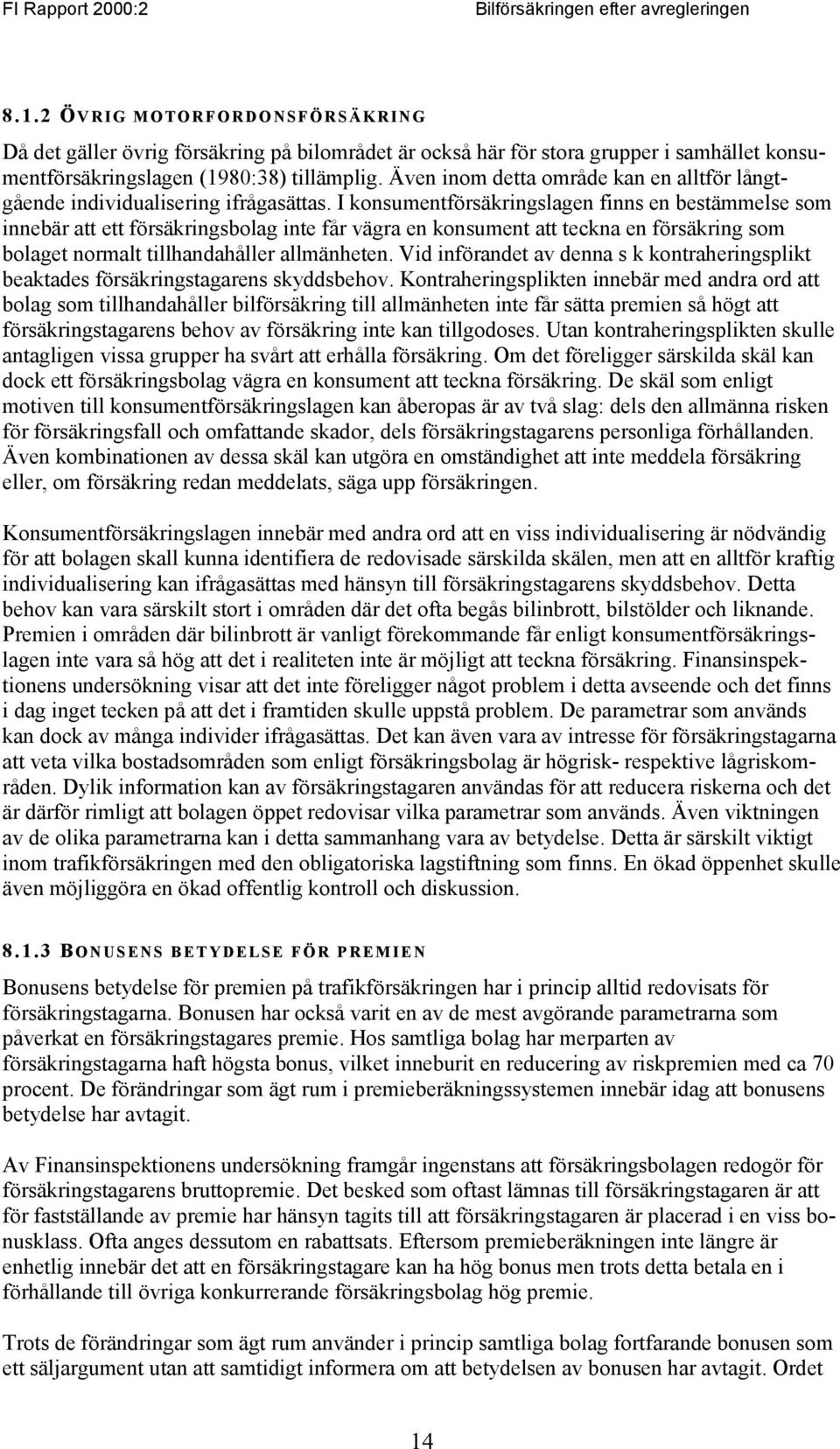 I konsumentförsäkringslagen finns en bestämmelse som innebär att ett försäkringsbolag inte får vägra en konsument att teckna en försäkring som bolaget normalt tillhandahåller allmänheten.