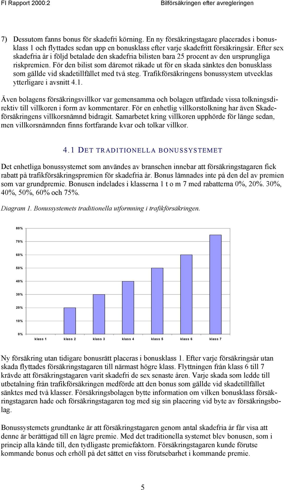 För den bilist som däremot råkade ut för en skada sänktes den bonusklass som gällde vid skadetillfället med två steg. Trafikförsäkringens bonussystem utvecklas ytterligare i avsnitt 4.1.