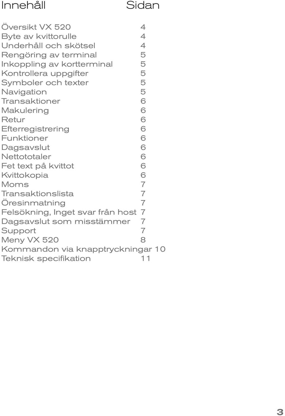 6 Funktioner 6 Dagsavslut 6 Nettototaler 6 Fet text på kvittot 6 Kvittokopia 6 Moms 7 Transaktionslista 7 Öresinmatning 7