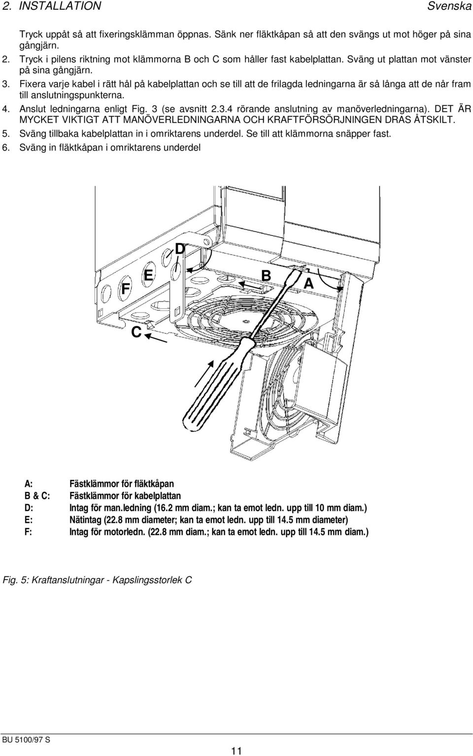 Fixera varje kabel i rätt hål på kabelplattan och se till att de frilagda ledningarna är så långa att de når fram till anslutningspunkterna. 4. Anslut ledningarna enligt Fig. 3 