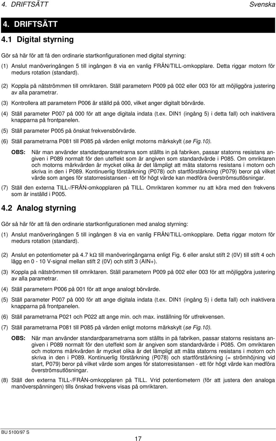 Detta riggar motorn för medurs rotation (standard). (2) Koppla på nätströmmen till omriktaren. Ställ parametern P009 på 002 eller 003 för att möjliggöra justering av alla parametrar.