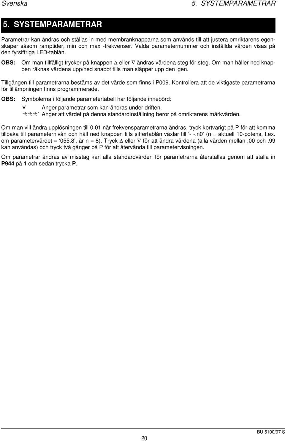 Om man håller ned knappen räknas värdena upp/ned snabbt tills man släpper upp den igen. Tillgången till parametrarna bestäms av det värde som finns i P009.