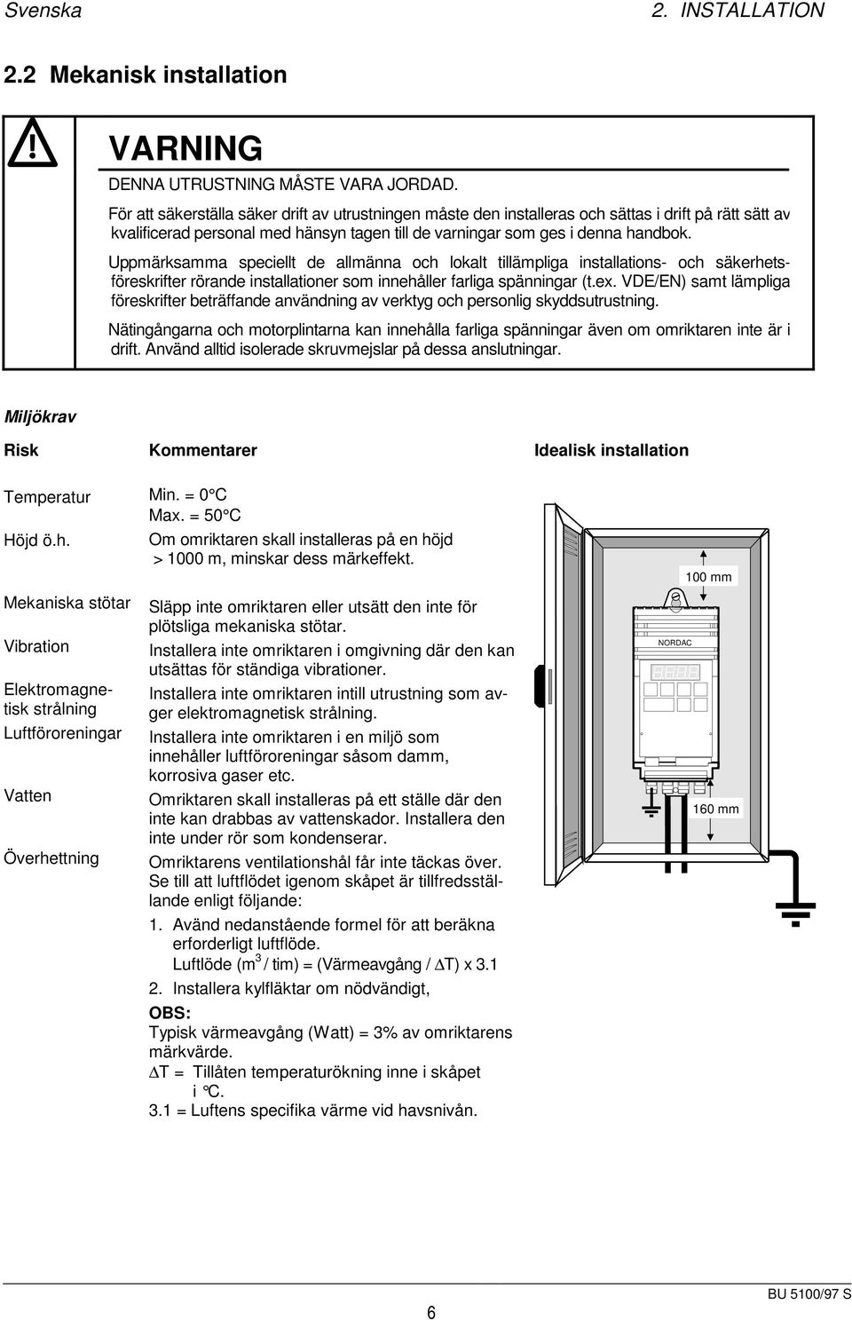 Uppmärksamma speciellt de allmänna och lokalt tillämpliga installations- och säkerhetsföreskrifter rörande installationer som innehåller farliga spänningar (t.ex.