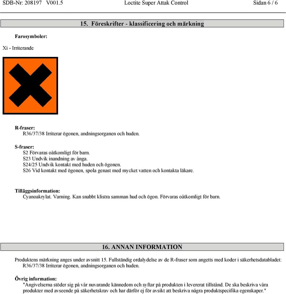 S24/25 Undvik kontakt med huden och ögonen. S26 Vid kontakt med ögonen, spola genast med mycket vatten och kontakta läkare. Tilläggsinformation: Cyanoakrylat. Varning.