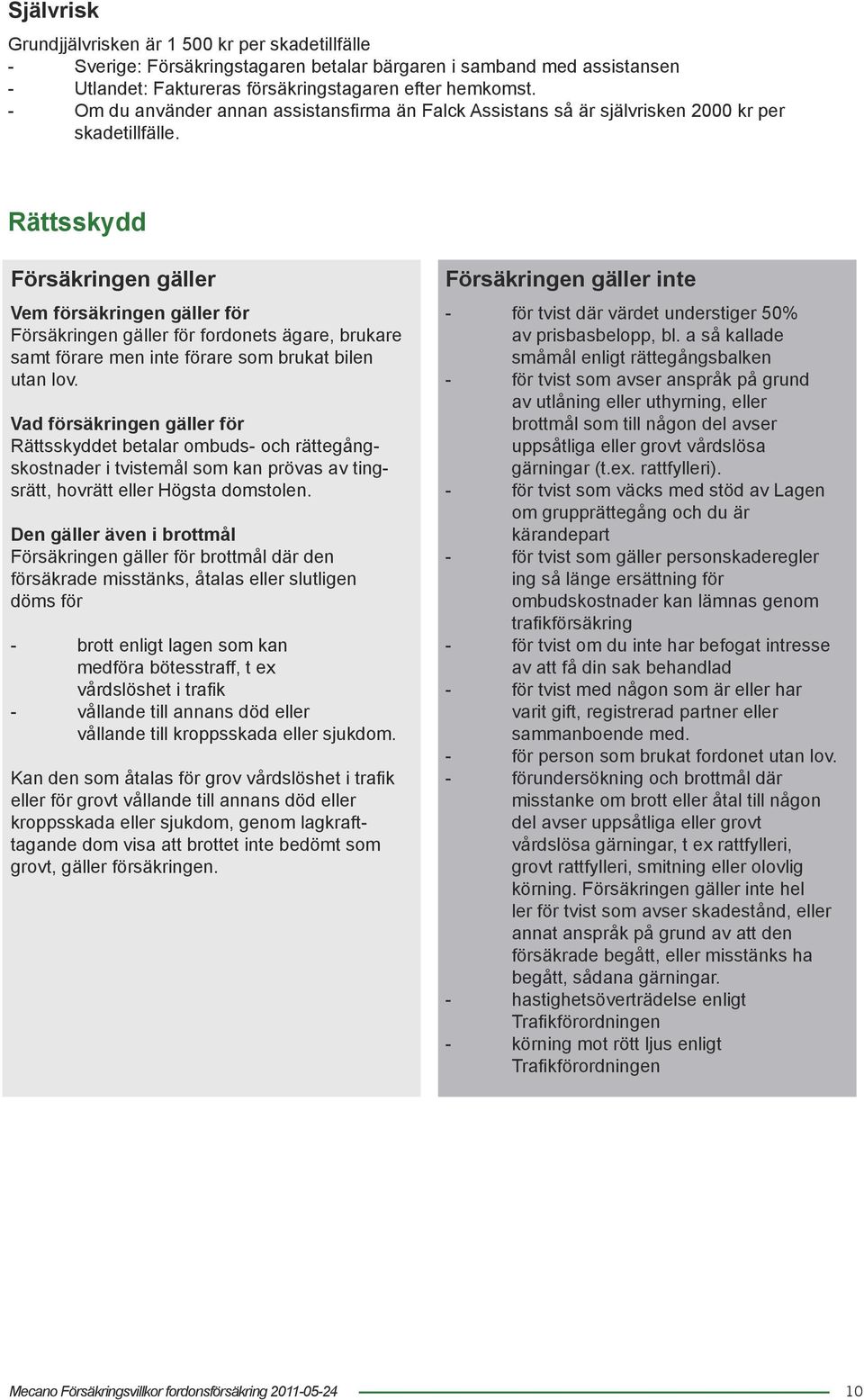 Rättsskydd Försäkringen gäller Vem försäkringen gäller för Försäkringen gäller för fordonets ägare, brukare samt förare men inte förare som brukat bilen utan lov.