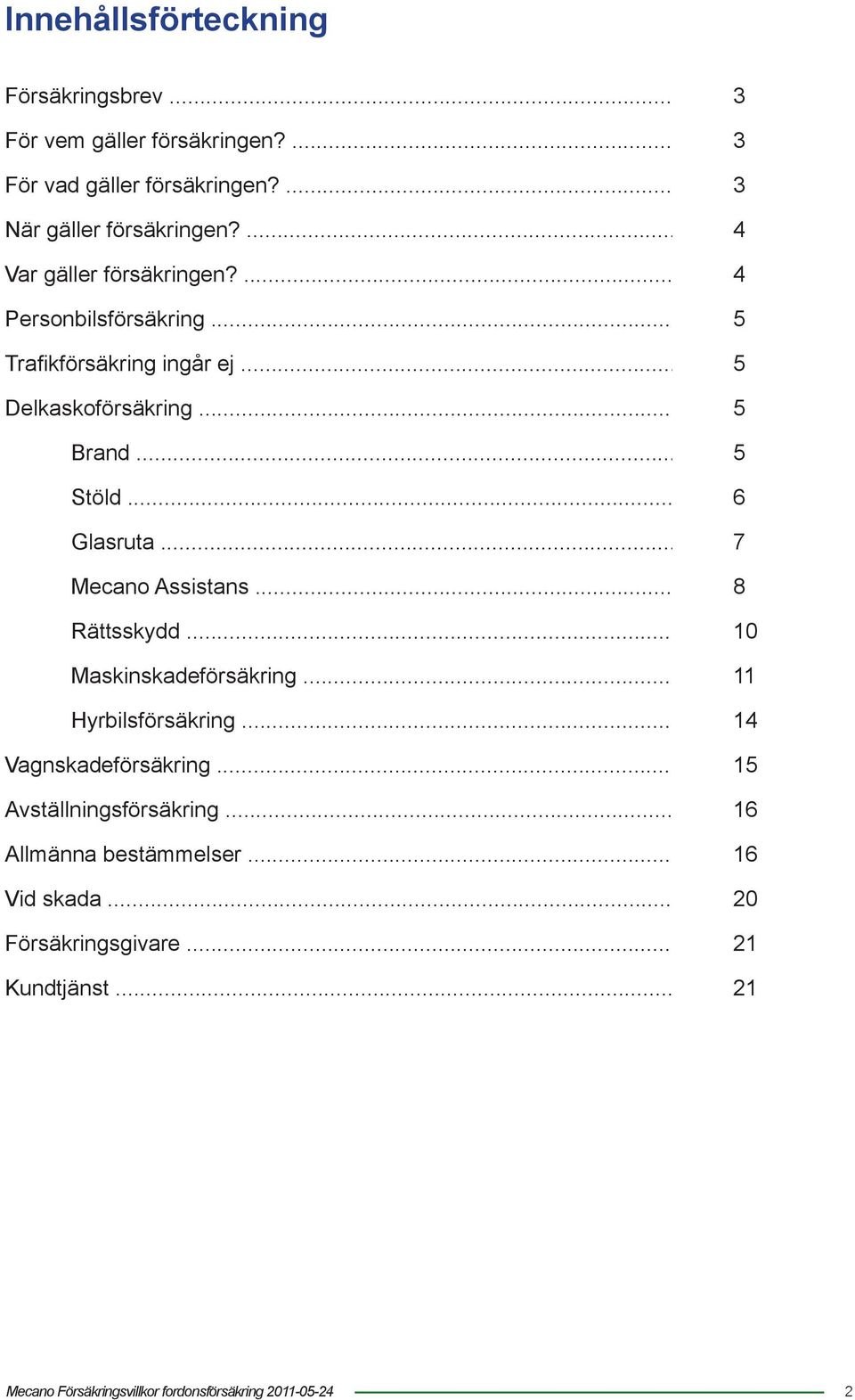 .. 5 Delkaskoförsäkring... 5 Brand... 5 Stöld... 6 Glasruta... 7 Mecano Assistans... 8 Rättsskydd... 10 Maskinskadeförsäkring.