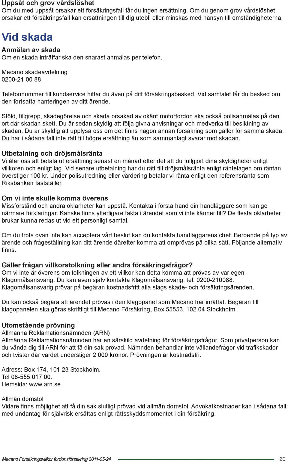 Vid skada Anmälan av skada Om en skada inträffar ska den snarast anmälas per telefon. Mecano skadeavdelning 0200-21 00 88 Telefonnummer till kundservice hittar du även på ditt försäkringsbesked.