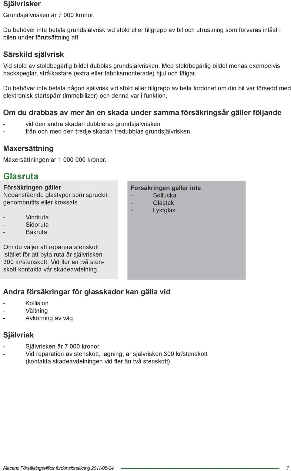 grundsjälvrisken. Med stöldbegärlig bildel menas exempelvis backspeglar, strålkastare (extra eller fabriksmonterade) hjul och fälgar.