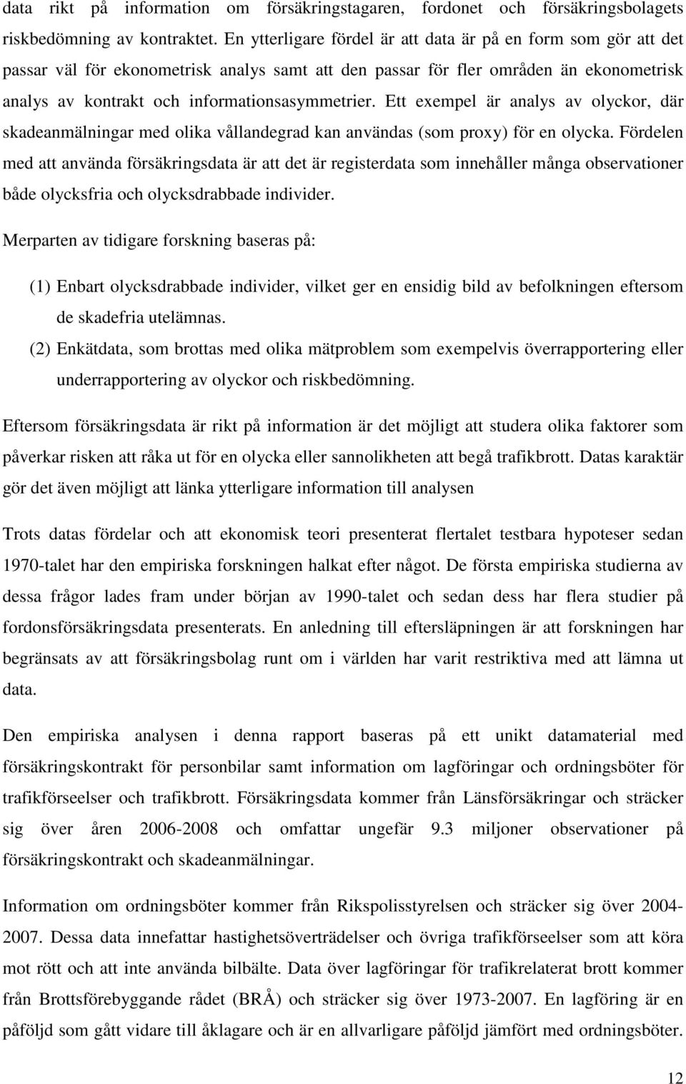 Ett exempel är analys av olyckor, där skadeanmälningar med olika vållandegrad kan användas (som proxy) för en olycka.