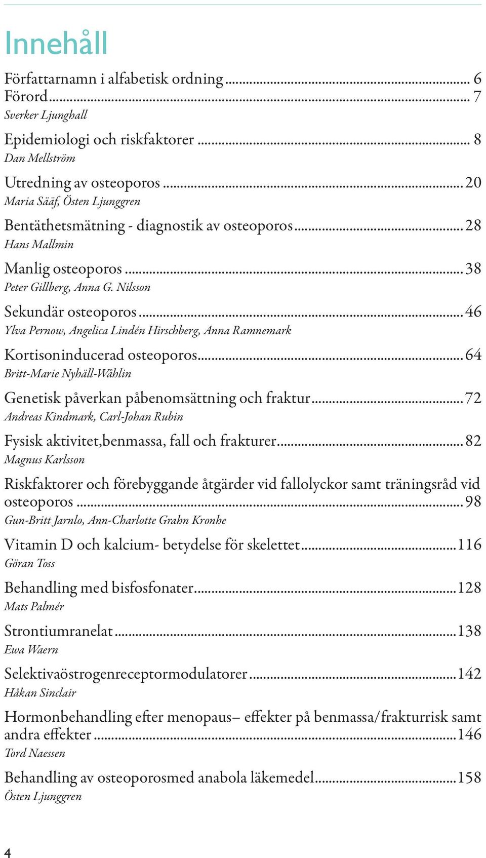 .. 46 Ylva Pernow, Angelica Lindén Hirschberg, Anna Ramnemark Kortisoninducerad osteoporos... 64 Britt-Marie Nyhäll-Wåhlin Genetisk påverkan påbenomsättning och fraktur.