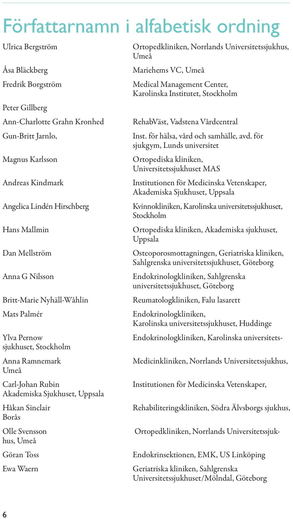 för sjukgym, Lunds universitet Ortopediska kliniken, Universitetssjukhuset MAS Institutionen för Medicinska Vetenskaper, Akademiska Sjukhuset, Uppsala Kvinnokliniken, Karolinska