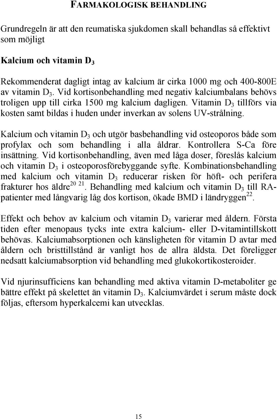 Vitamin D 3 tillförs via kosten samt bildas i huden under inverkan av solens UV-strålning.