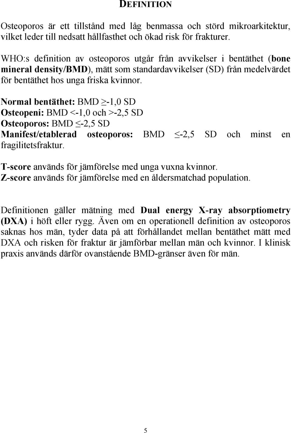 Normal bentäthet: BMD -1,0 SD Osteopeni: BMD <-1,0 och >-2,5 SD Osteoporos: BMD -2,5 SD Manifest/etablerad osteoporos: BMD -2,5 SD och minst en fragilitetsfraktur.