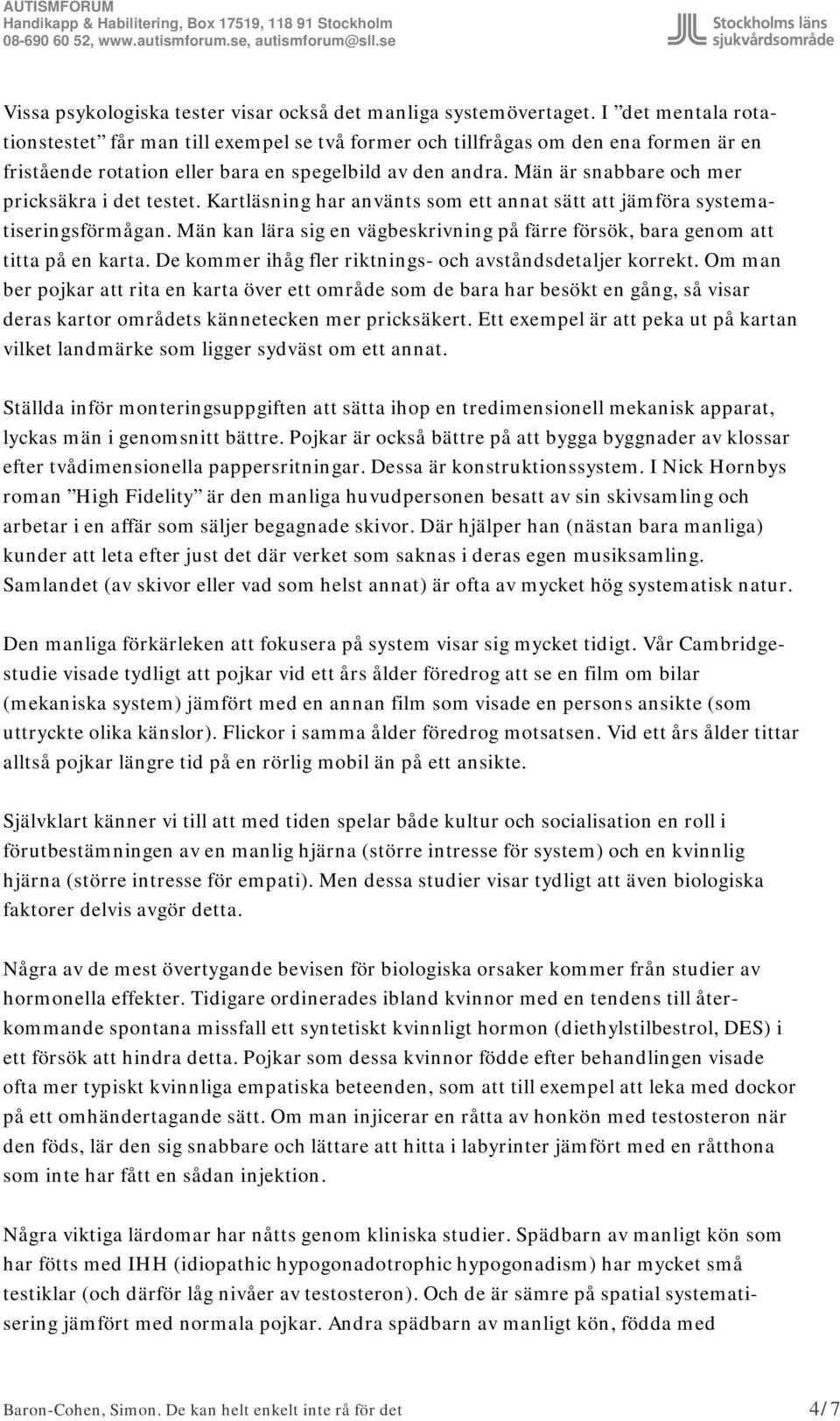 Män är snabbare och mer pricksäkra i det testet. Kartläsning har använts som ett annat sätt att jämföra systematiseringsförmågan.