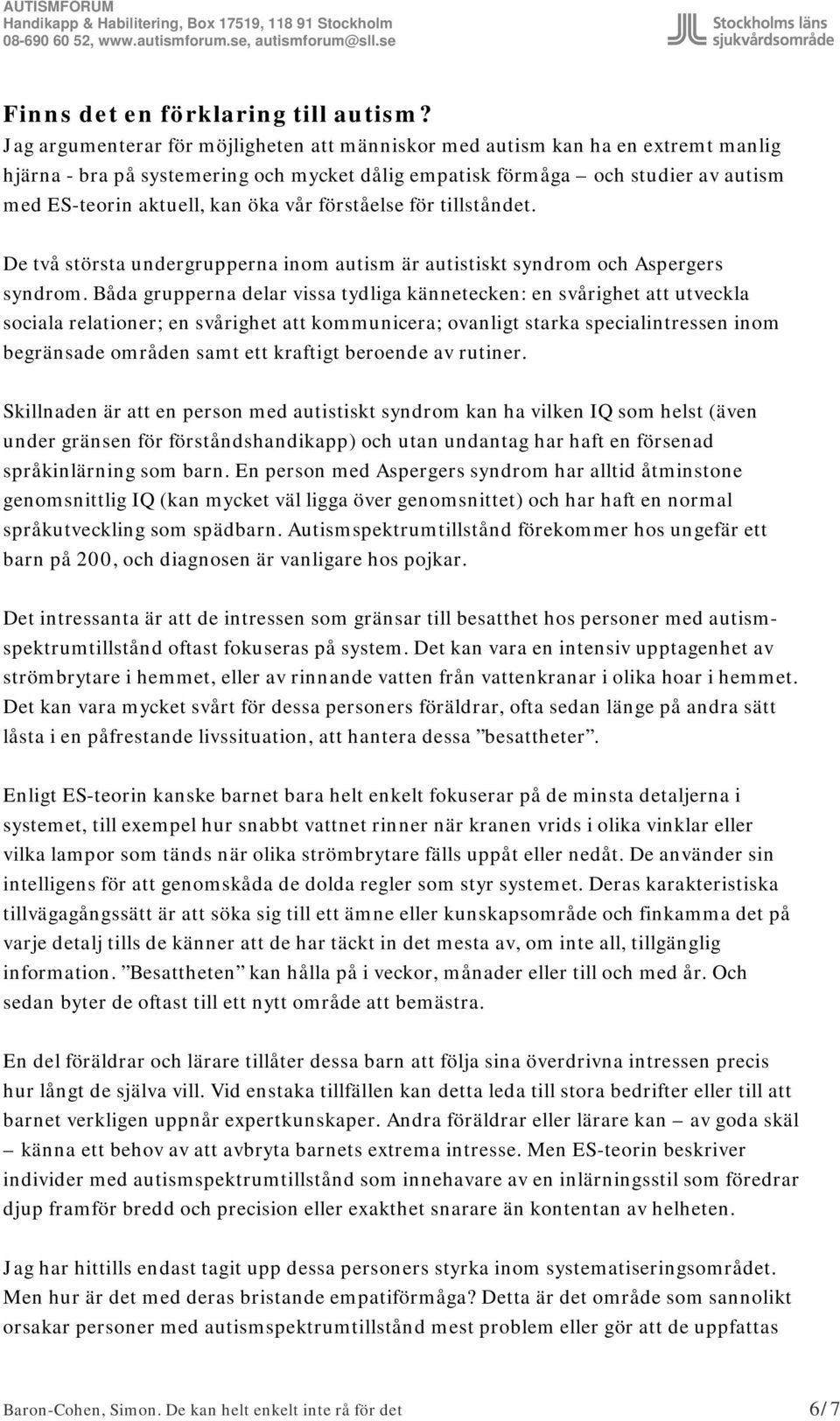 vår förståelse för tillståndet. De två största undergrupperna inom autism är autistiskt syndrom och Aspergers syndrom.