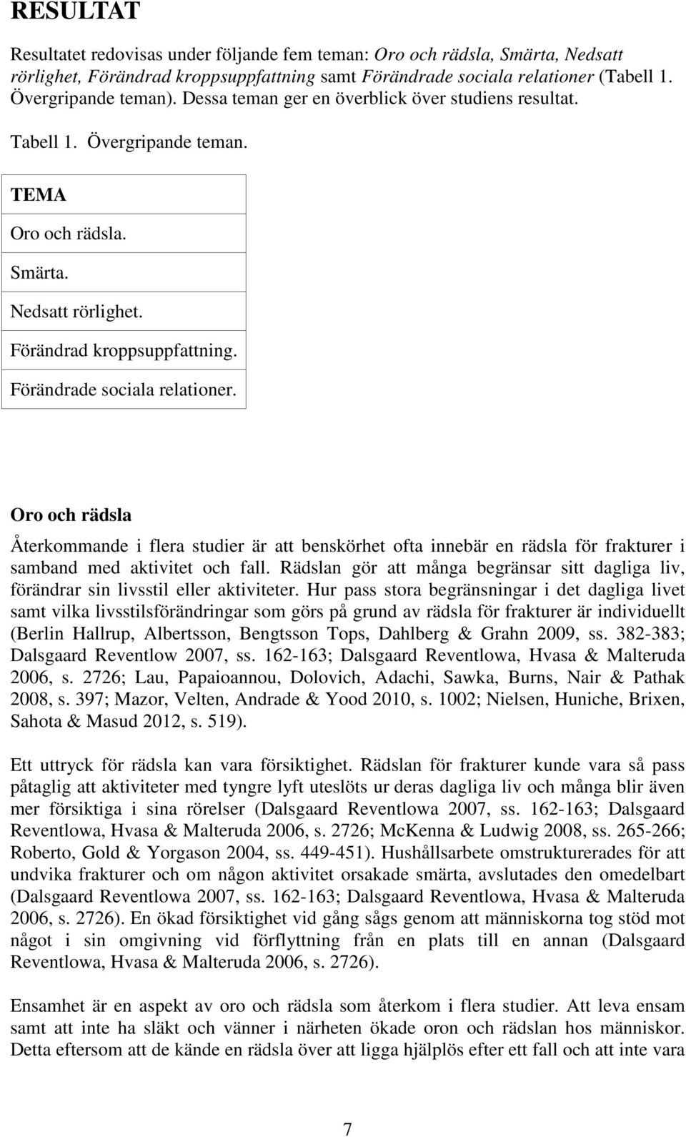 Oro och rädsla Återkommande i flera studier är att benskörhet ofta innebär en rädsla för frakturer i samband med aktivitet och fall.