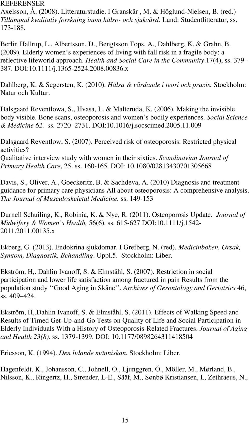 Health and Social Care in the Community.17(4), ss. 379 387. DOI:10.1111/j.1365-2524.2008.00836.x Dahlberg, K. & Segersten, K. (2010). Hälsa & vårdande i teori och praxis. Stockholm: Natur och Kultur.