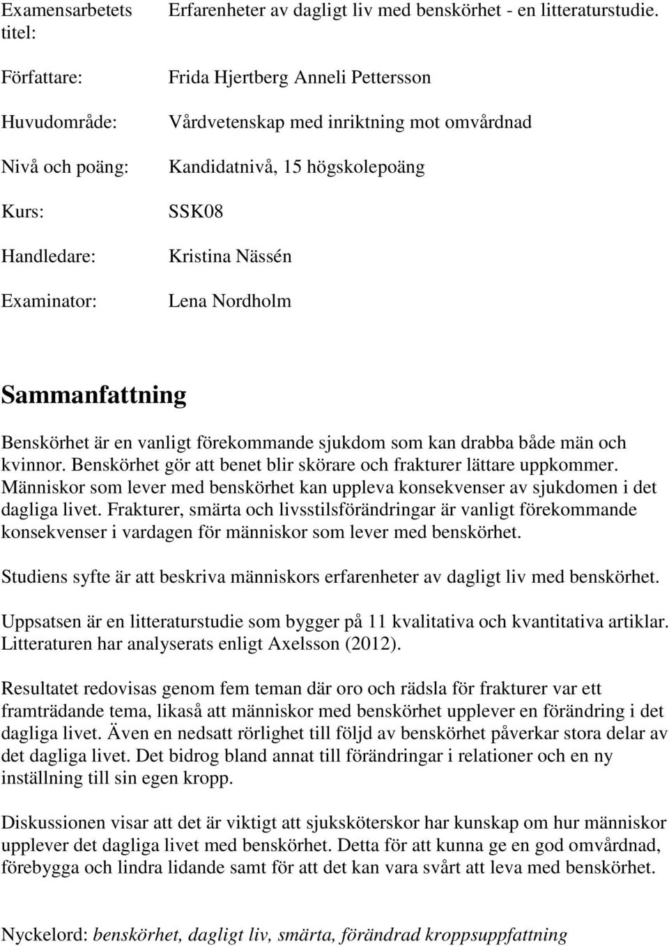 sjukdom som kan drabba både män och kvinnor. Benskörhet gör att benet blir skörare och frakturer lättare uppkommer.