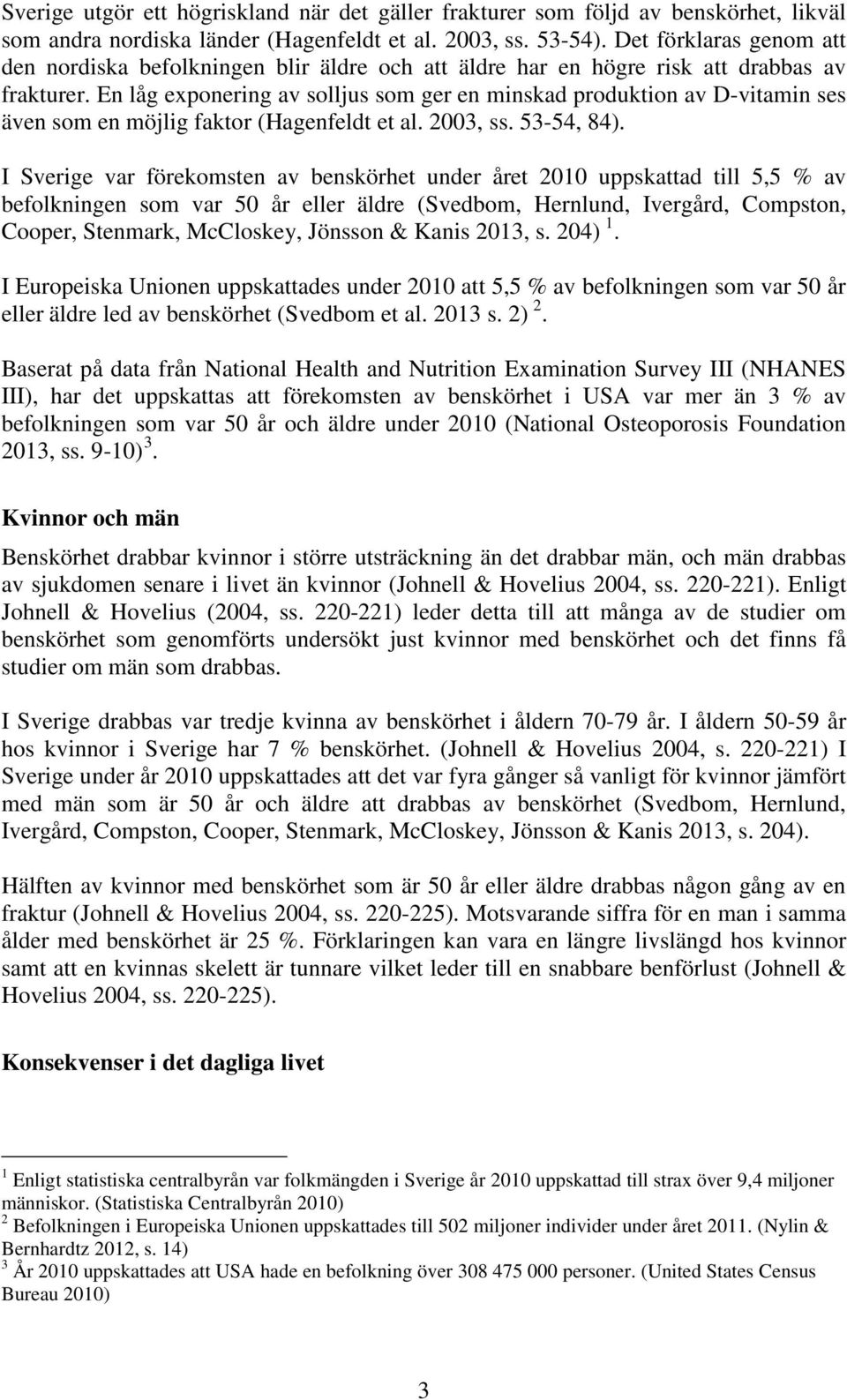 En låg exponering av solljus som ger en minskad produktion av D-vitamin ses även som en möjlig faktor (Hagenfeldt et al. 2003, ss. 53-54, 84).