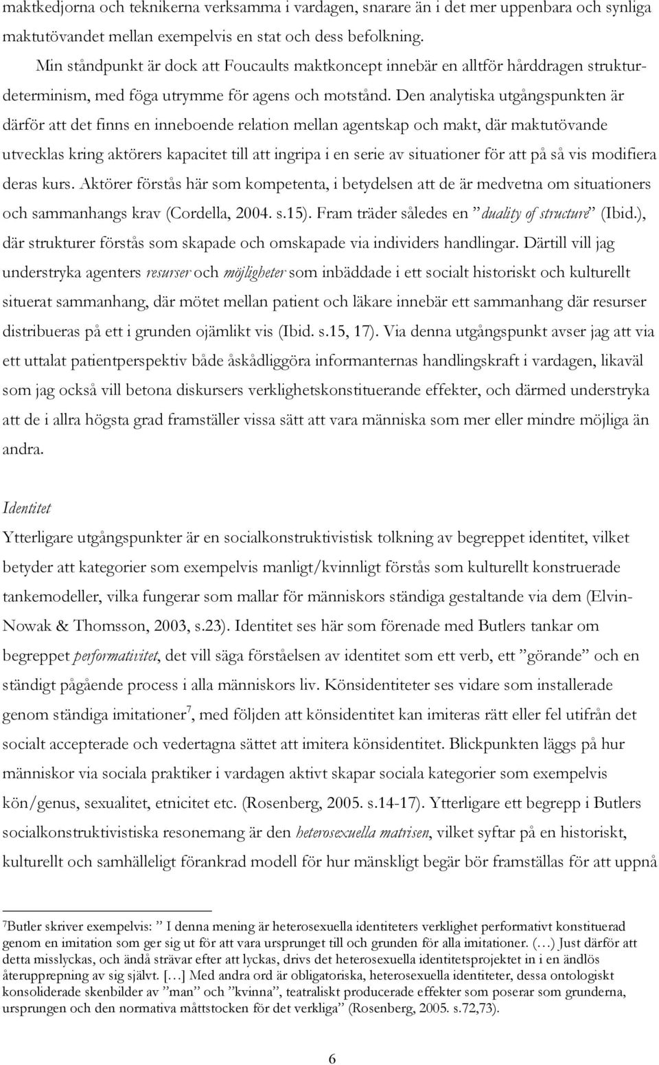 Den analytiska utgångspunkten är därför att det finns en inneboende relation mellan agentskap och makt, där maktutövande utvecklas kring aktörers kapacitet till att ingripa i en serie av situationer