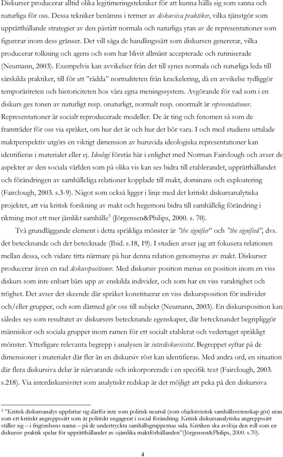 gränser. Det vill säga de handlingssätt som diskursen genererar, vilka producerar tolkning och agens och som har blivit allmänt accepterade och rutiniserade (Neumann, 2003).