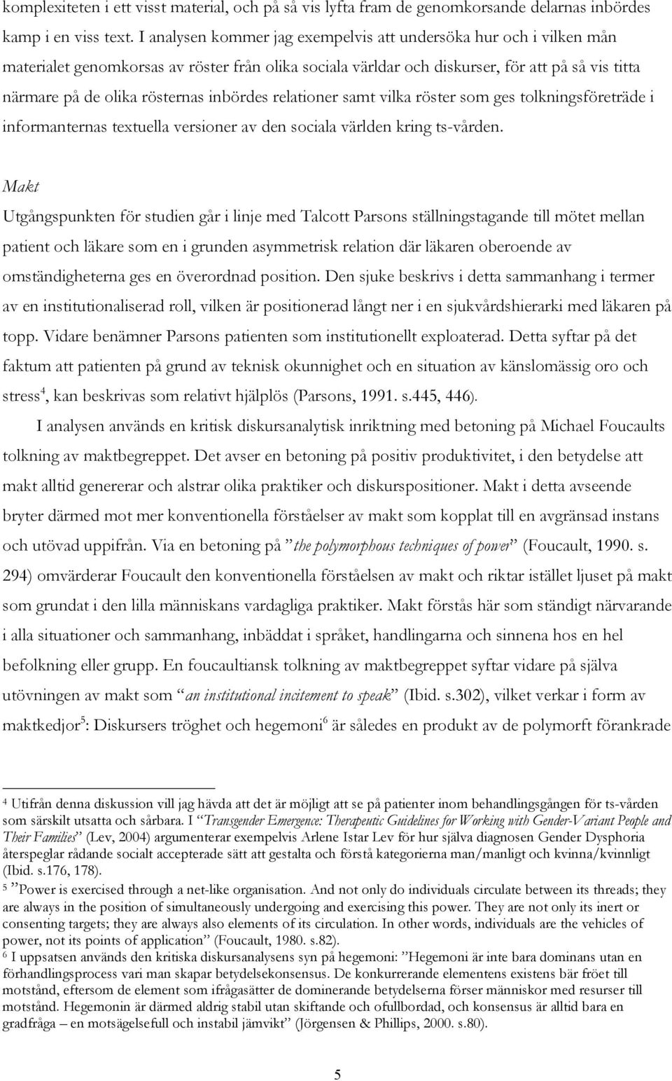 inbördes relationer samt vilka röster som ges tolkningsföreträde i informanternas textuella versioner av den sociala världen kring ts-vården.