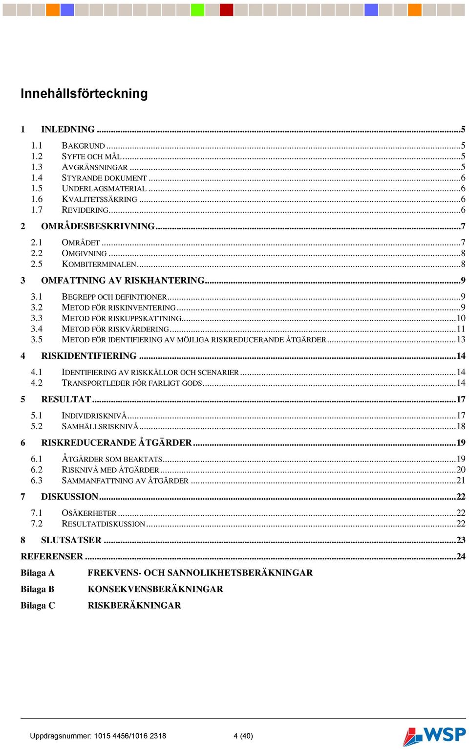 .. 10 3.4 METOD FÖR RISKVÄRDERING... 11 3.5 METOD FÖR IDENTIFIERING AV MÖJLIGA RISKREDUCERANDE ÅTGÄRDER... 13 4 RISKIDENTIFIERING... 14 4.1 IDENTIFIERING AV RISKKÄLLOR OCH SCENARIER... 14 4.2 TRANSPORTLEDER FÖR FARLIGT GODS.