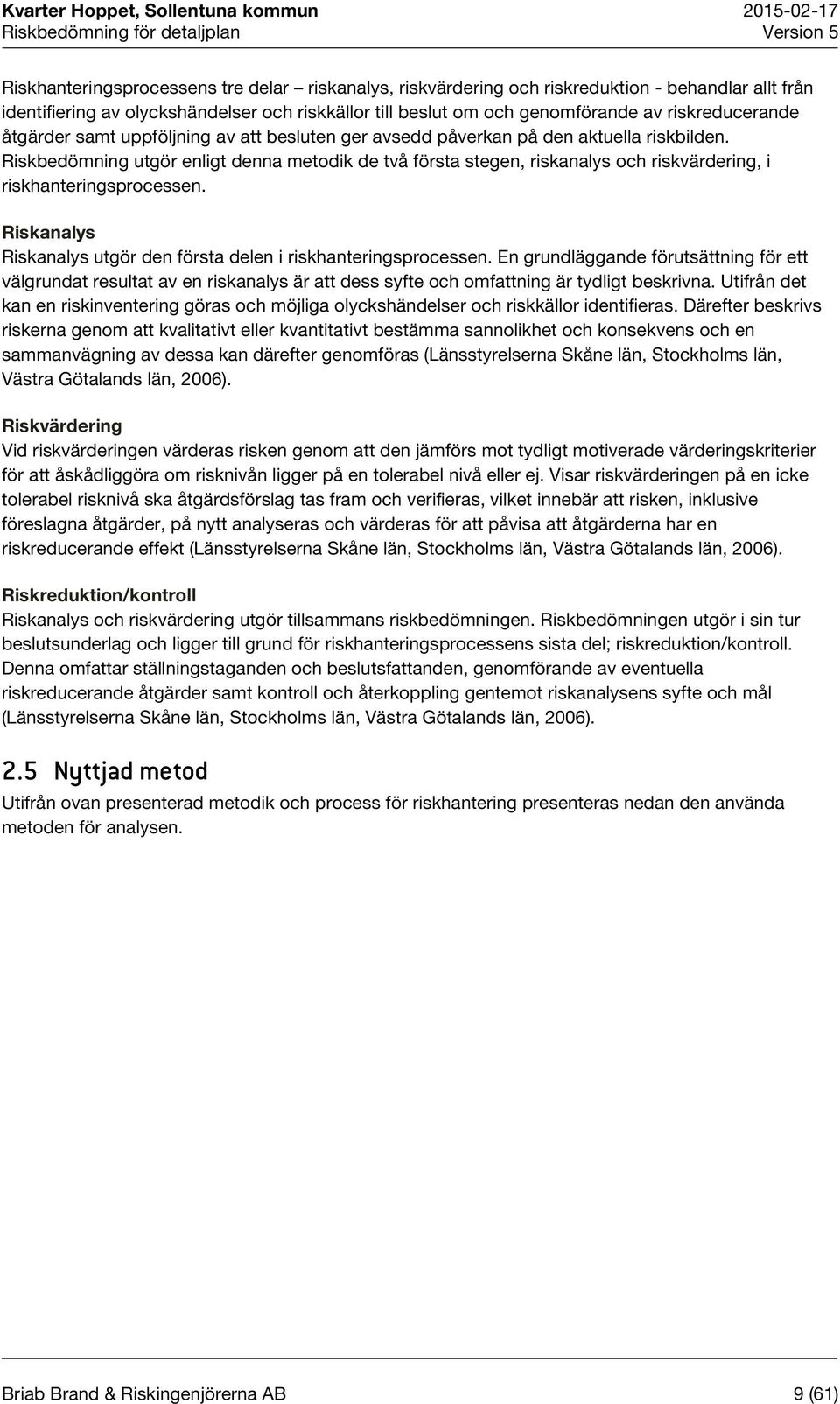 Riskbedömning utgör enligt denna metodik de två första stegen, riskanalys och riskvärdering, i riskhanteringsprocessen. Riskanalys Riskanalys utgör den första delen i riskhanteringsprocessen.