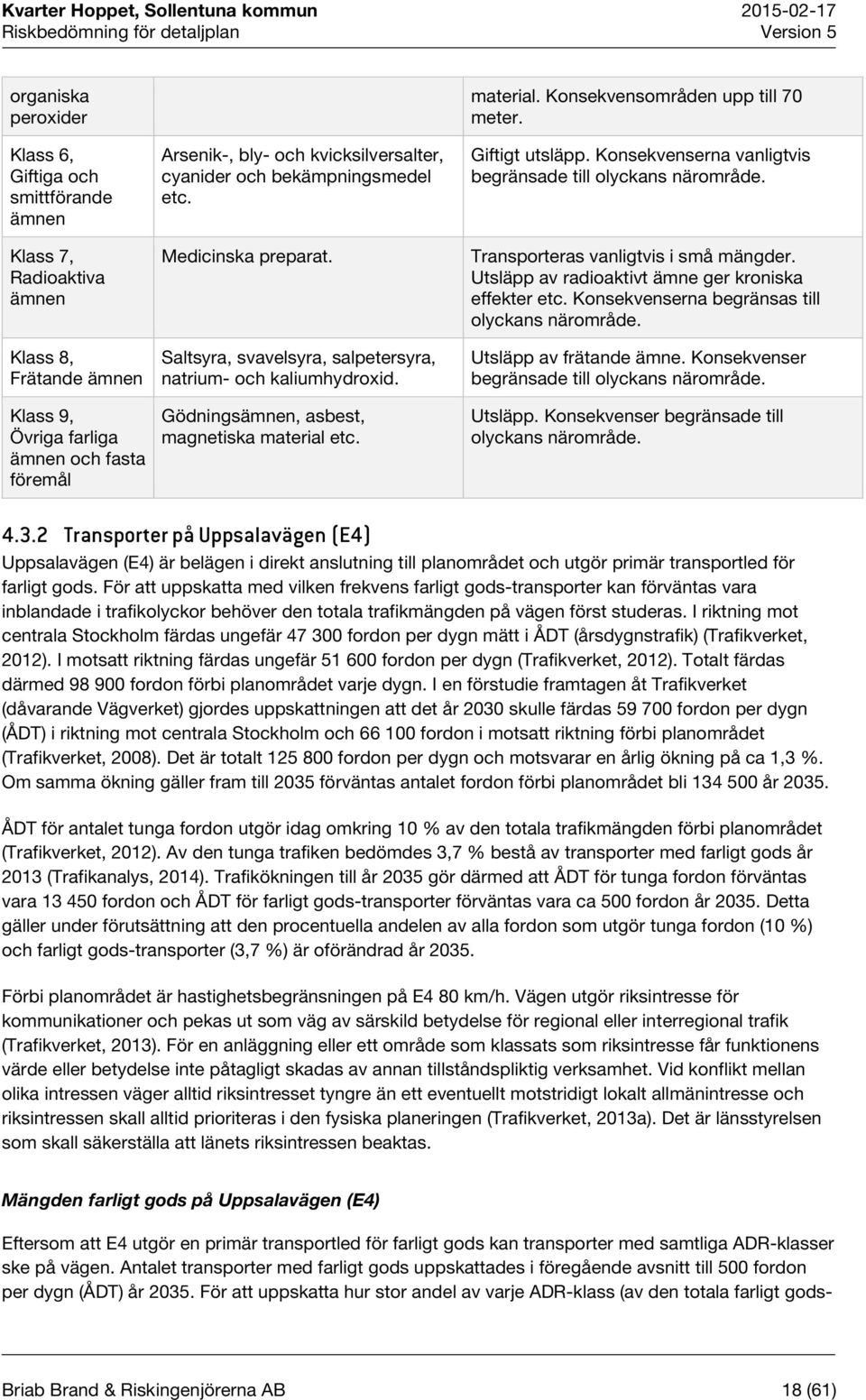 etc. material. Konsekvensområden upp till 70 meter. Giftigt utsläpp. Konsekvenserna vanligtvis begränsade till olyckans närområde. Transporteras vanligtvis i små mängder.