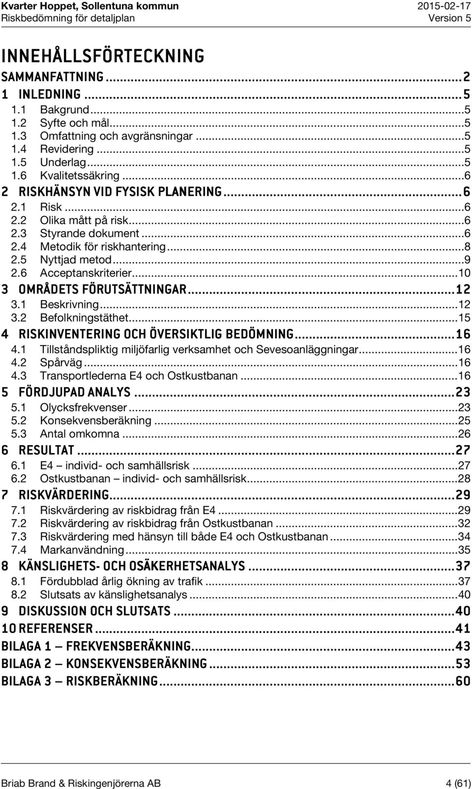 .. 10 3 OMRÅDETS FÖRUTSÄTTNINGAR NGAR...... 12 3.1 Beskrivning... 12 3.2 Befolkningstäthet... 15 4 RISKINVENTERING OCH ÖVERSIKTLIG BEDÖMNING... 16 4.